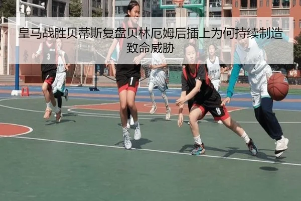 皇马战胜贝蒂斯复盘贝林厄姆后插上为何持续制造致命威胁