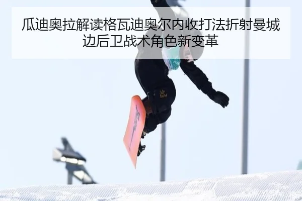 瓜迪奥拉解读格瓦迪奥尔内收打法折射曼城边后卫战术角色新变革