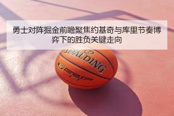 勇士对阵掘金前瞻聚焦约基奇与库里节奏博弈下的胜负关键走向