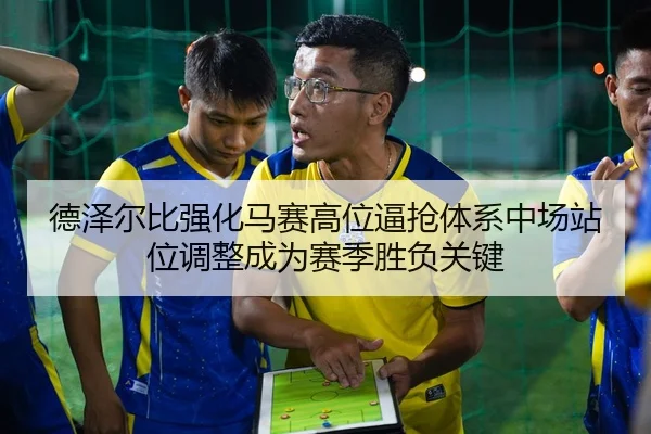 德泽尔比强化马赛高位逼抢体系中场站位调整成为赛季胜负关键